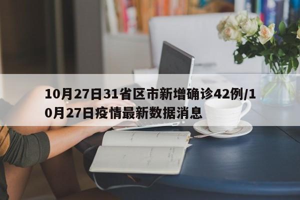 10月27日31省区市新增确诊42例/10月27日疫情最新数据消息