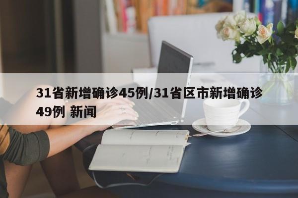 31省新增确诊45例/31省区市新增确诊49例 新闻