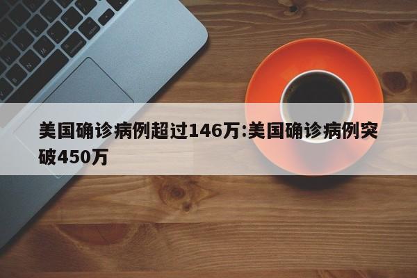 美国确诊病例超过146万:美国确诊病例突破450万