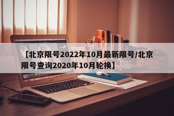 【北京限号2022年10月最新限号/北京限号查询2020年10月轮换】