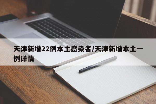 天津新增22例本土感染者/天津新增本土一例详情
