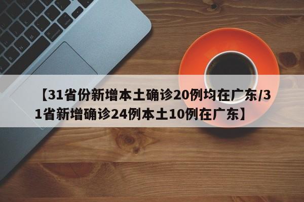 【31省份新增本土确诊20例均在广东/31省新增确诊24例本土10例在广东】