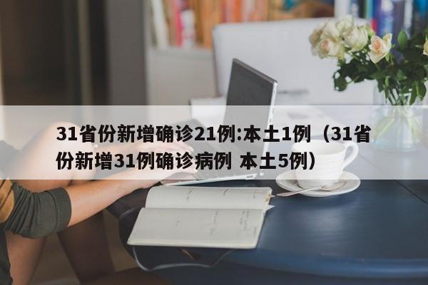 31省份新增确诊21例:本土1例(31省份新增31例确诊病例 本土5例)