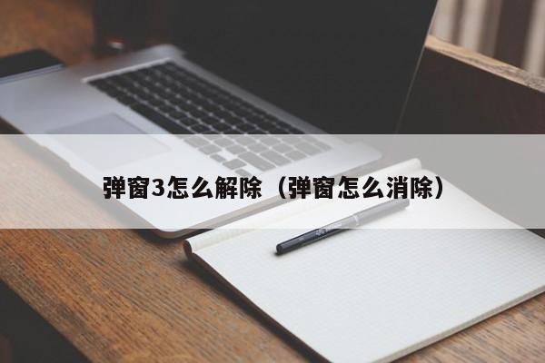 弹窗3怎么解除(弹窗怎么消除)
