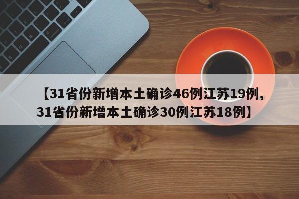 【31省份新增本土确诊46例江苏19例,31省份新增本土确诊30例江苏18例】