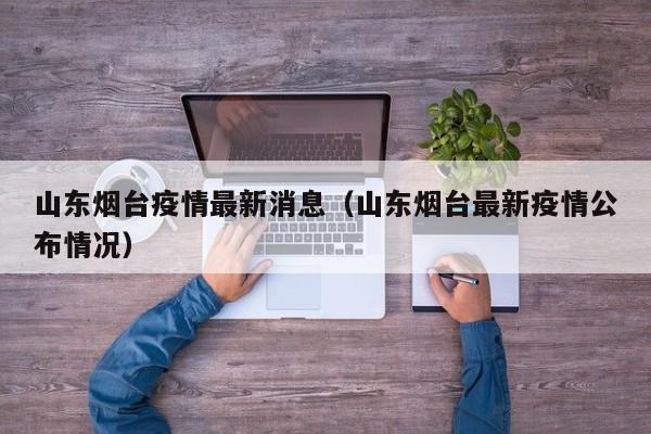 山东烟台疫情最新消息(山东烟台最新疫情公布情况)