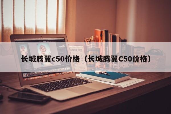 长城腾翼c50价格(长城腾翼C50价格)