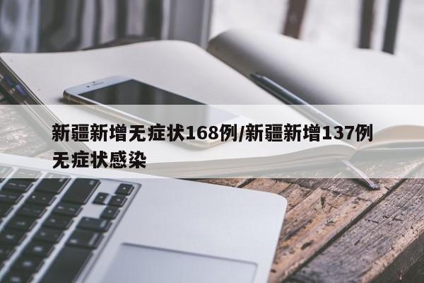 新疆新增无症状168例/新疆新增137例无症状感染