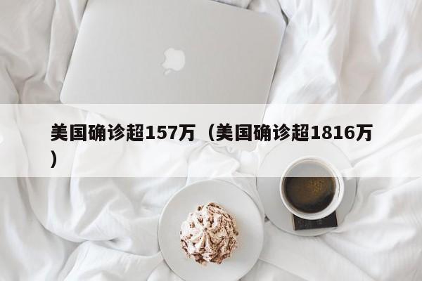 美国确诊超157万(美国确诊超1816万)