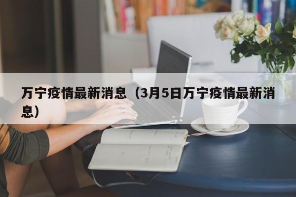 万宁疫情最新消息(3月5日万宁疫情最新消息)