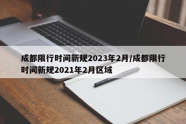 成都限行时间新规2023年2月/成都限行时间新规2021年2月区域