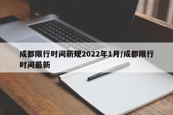 成都限行时间新规2022年1月/成都限行时间最新