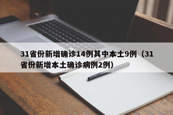 31省份新增确诊14例其中本土9例(31省份新增本土确诊病例2例)