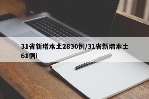 31省新增本土2830例/31省新增本土61例i