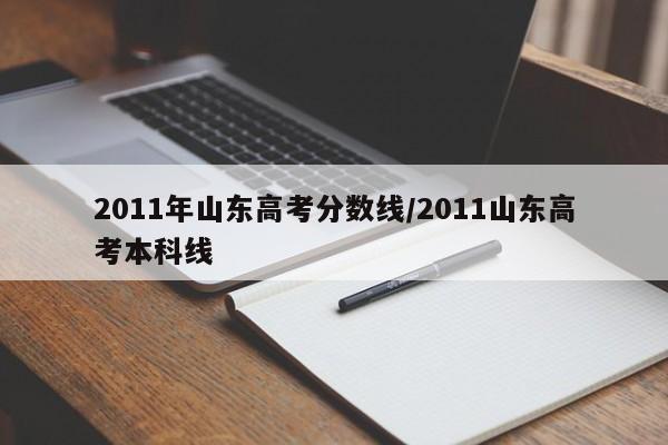 2011年山东高考分数线/2011山东高考本科线