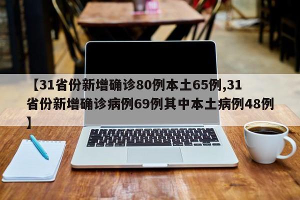 【31省份新增确诊80例本土65例,31省份新增确诊病例69例其中本土病例48例】