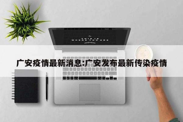 广安疫情最新消息:广安发布最新传染疫情