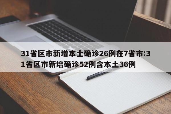 31省区市新增本土确诊26例在7省市:31省区市新增确诊52例含本土36例