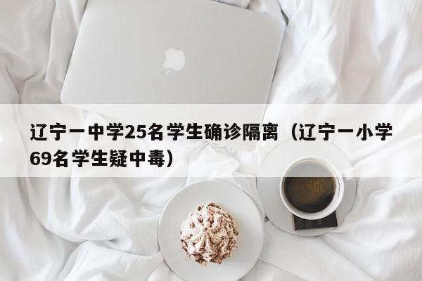 辽宁一中学25名学生确诊隔离(辽宁一小学69名学生疑中毒)