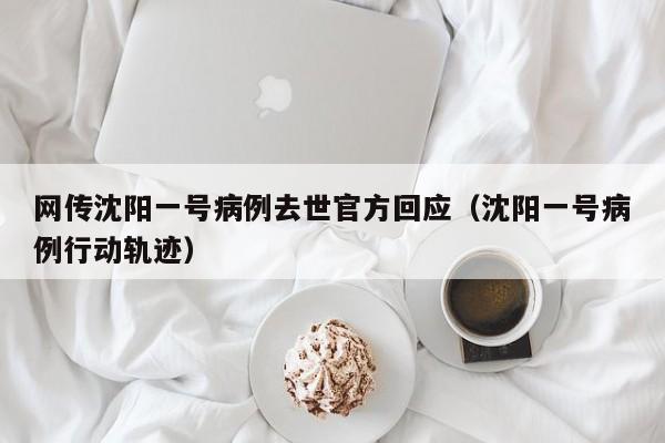 网传沈阳一号病例去世官方回应(沈阳一号病例行动轨迹)