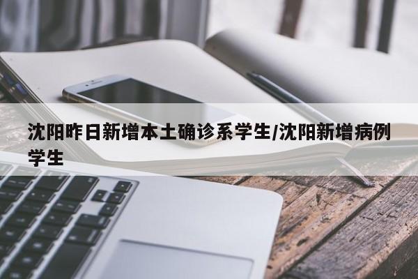 沈阳昨日新增本土确诊系学生/沈阳新增病例学生
