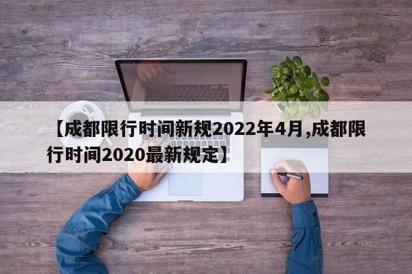 【成都限行时间新规2022年4月,成都限行时间2020最新规定】