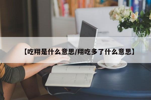 【吃翔是什么意思/翔吃多了什么意思】