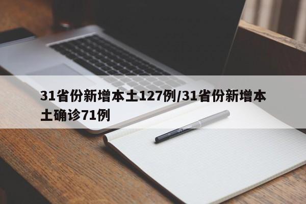 31省份新增本土127例/31省份新增本土确诊71例