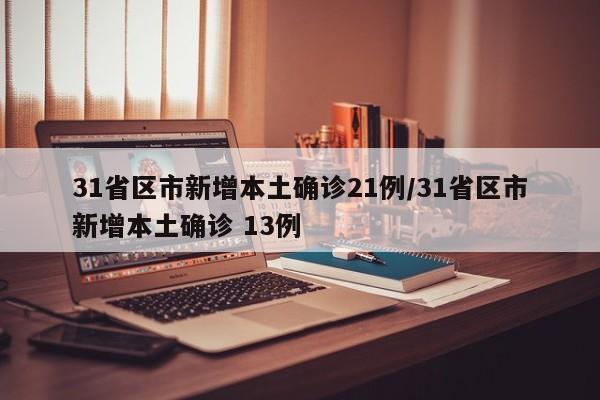 31省区市新增本土确诊21例/31省区市新增本土确诊 13例