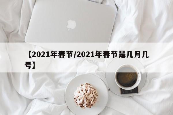【2021年春节/2021年春节是几月几号】