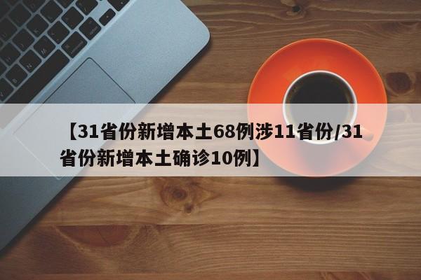 【31省份新增本土68例涉11省份/31省份新增本土确诊10例】