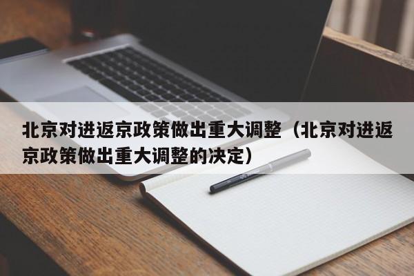 北京对进返京政策做出重大调整(北京对进返京政策做出重大调整的决定)